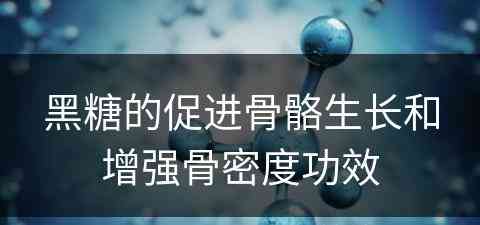 黑糖的促进骨骼生长和增强骨密度功效